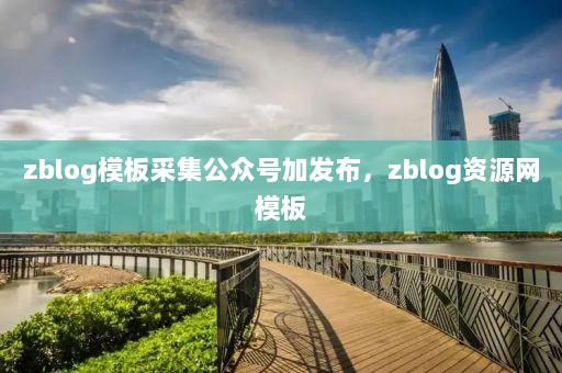 zblog模板采集公众号加发布，zblog资源网模板